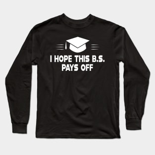 Graduate - I hove this B.S. pays off Long Sleeve T-Shirt